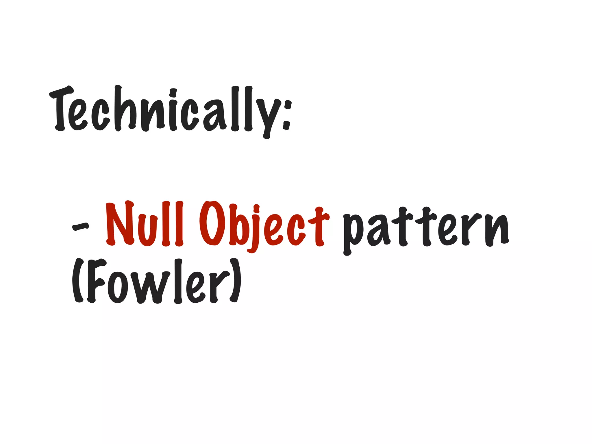 Technically:
- Null Object pattern
(Fowler)
 