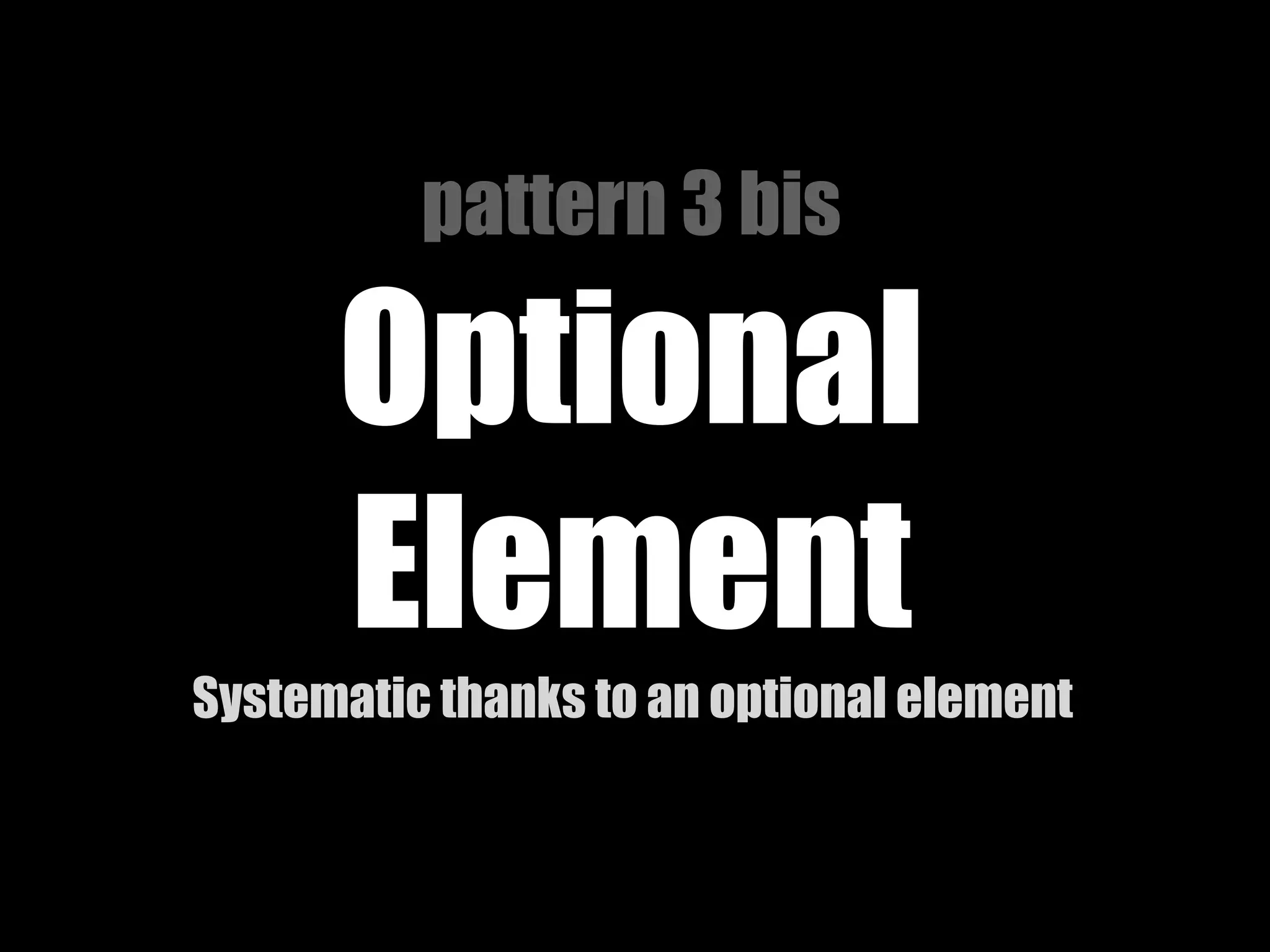 pattern 3 bis
Optional
Element
Systematic thanks to an optional element
 