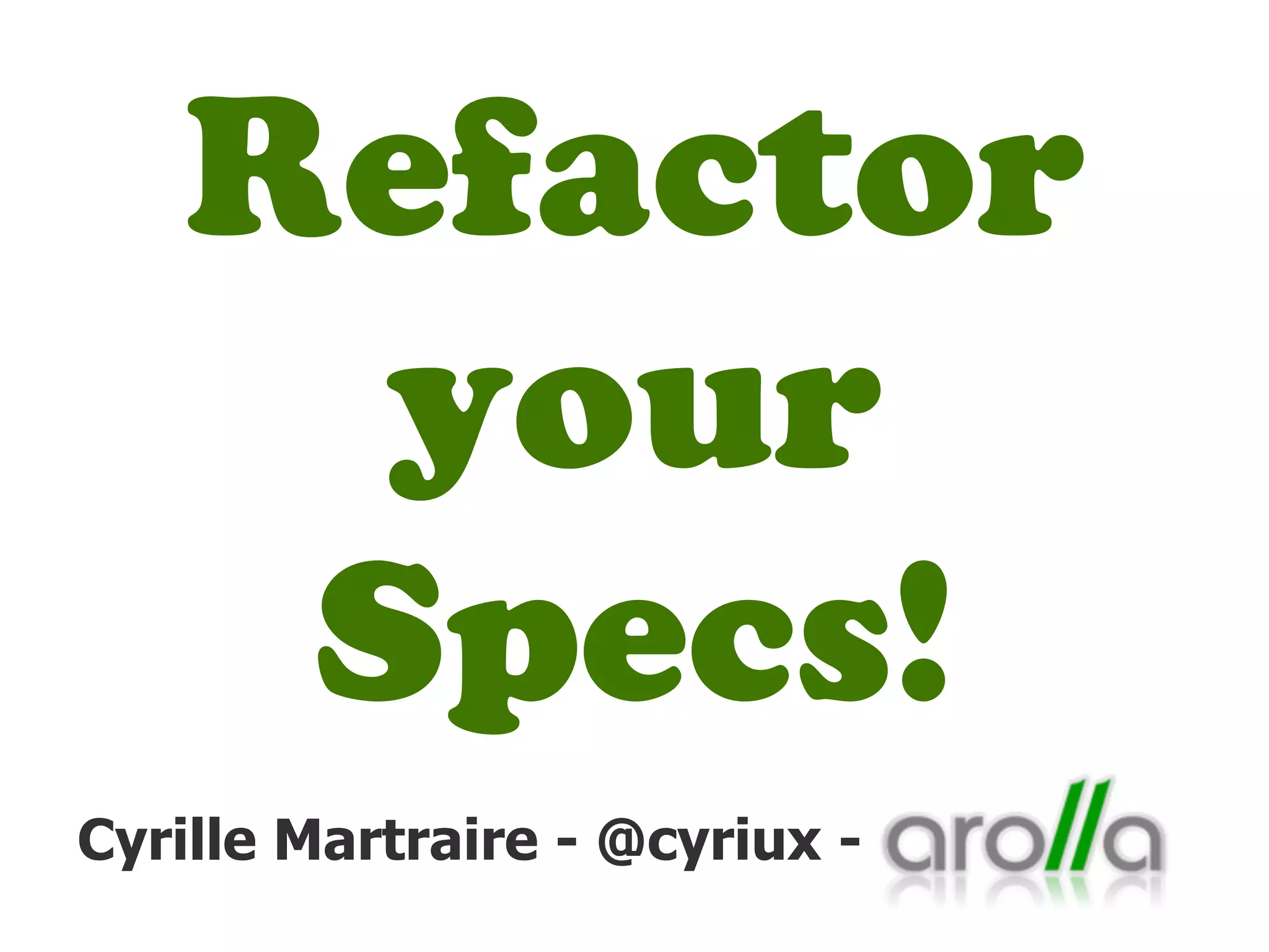 Refactor
your
Specs!
Cyrille Martraire - @cyriux -

 