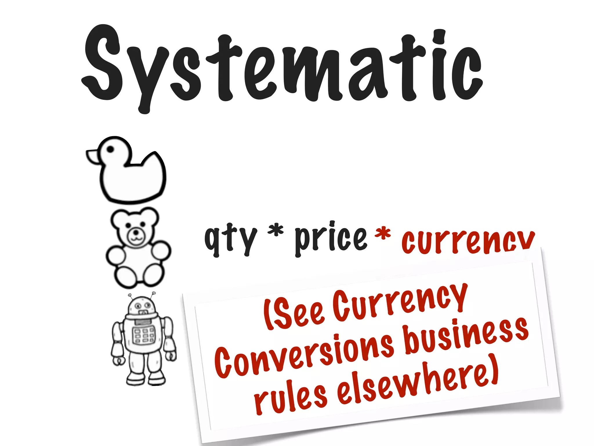 Systematic
qty * price * currency
conversion
r re n cy
Se e C u
(
s i ne s s
io ns b u
o n ve rs
C
h e re )
e s e lse w
r ul

 