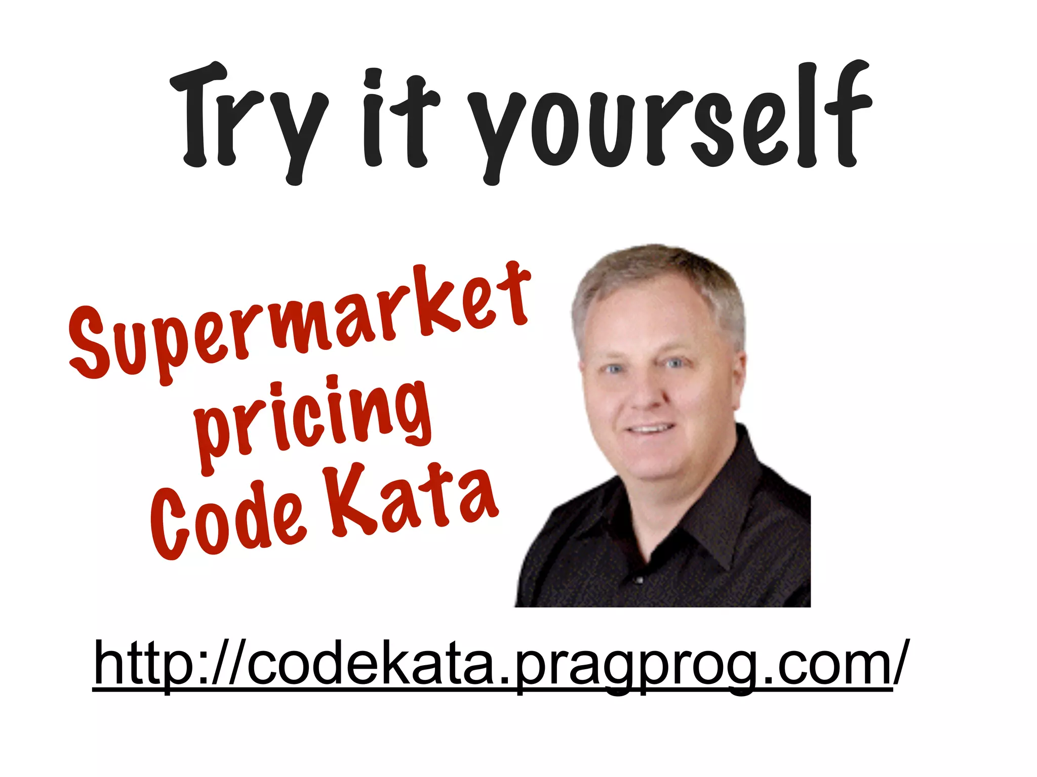 Try it yourself
ar ke t
upe r m
S
r ic i ng
p
K at a
C o de
http://codekata.pragprog.com/

 