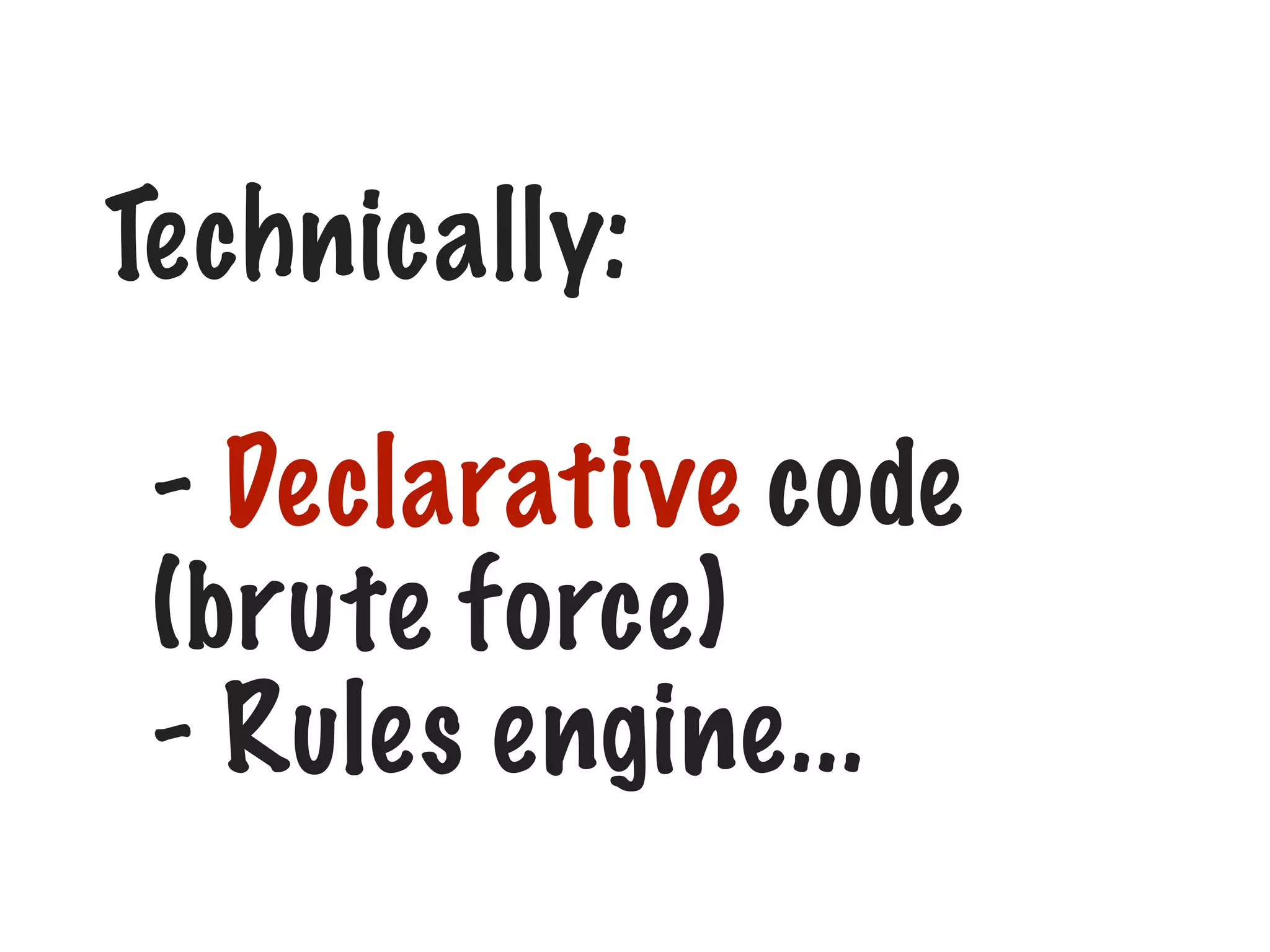 Technically:
- Declarative code
(brute force)
- Rules engine...

 