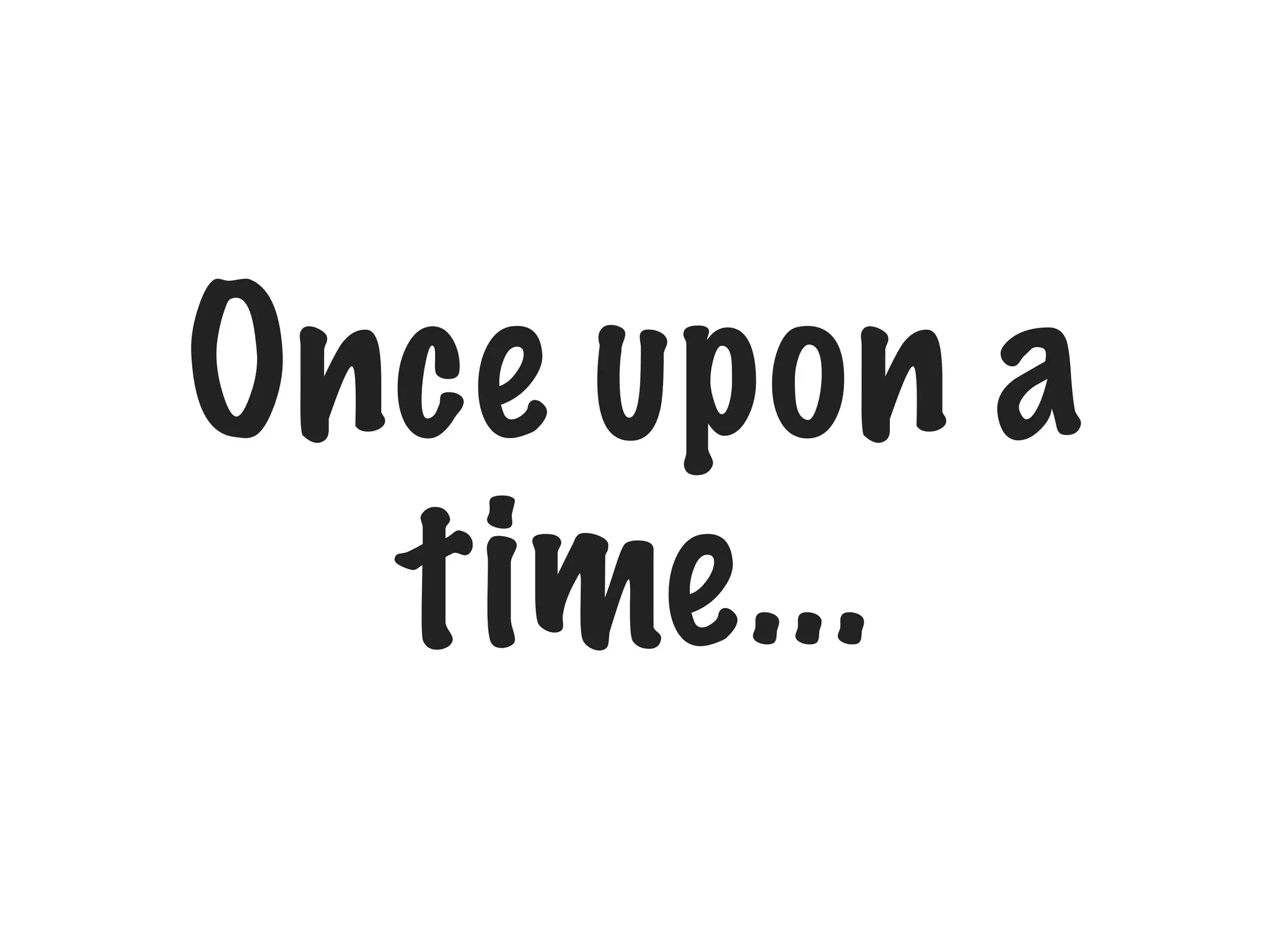 Once upon a
time...

 