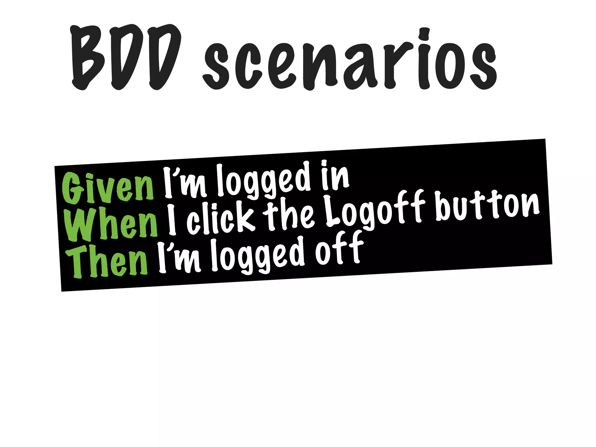 BDD scenarios
ve n I’m l o g ge d i n
Gi
e Logof f bu t ton
W h e n I c lic k t h
n I’m l o g ge d o f f
The

 