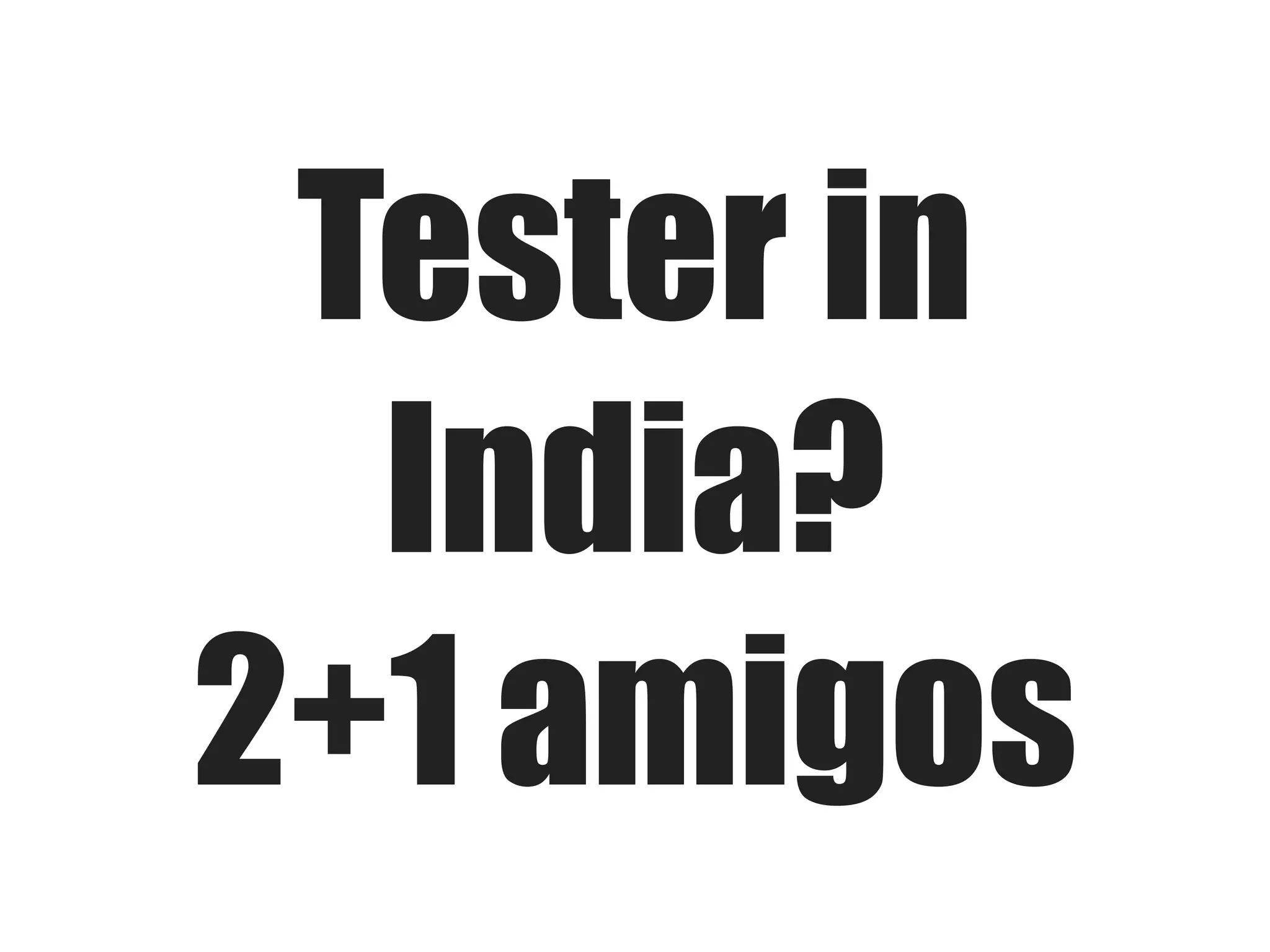 Tester in
India?
2+1 amigos

 