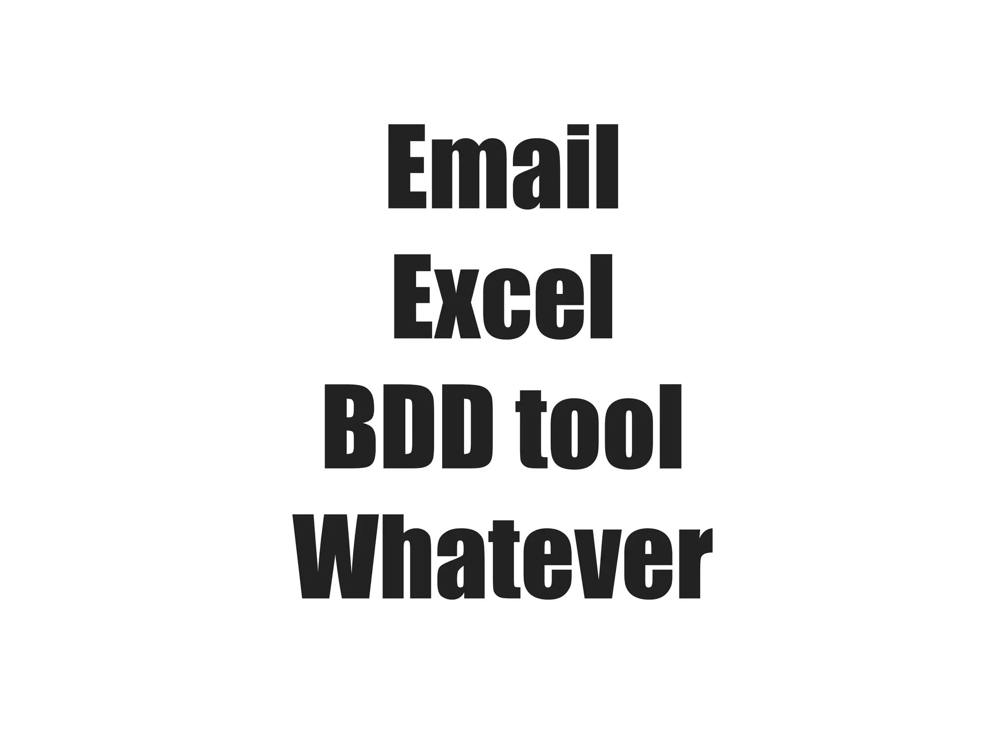 Email
Excel
BDD tool
Whatever

 
