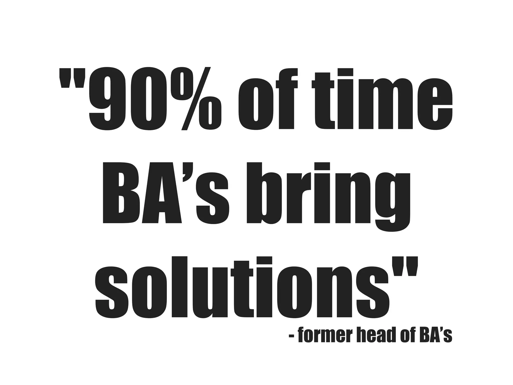 "90% of time
BA’s bring
solutions"
- former head of BA’s

 