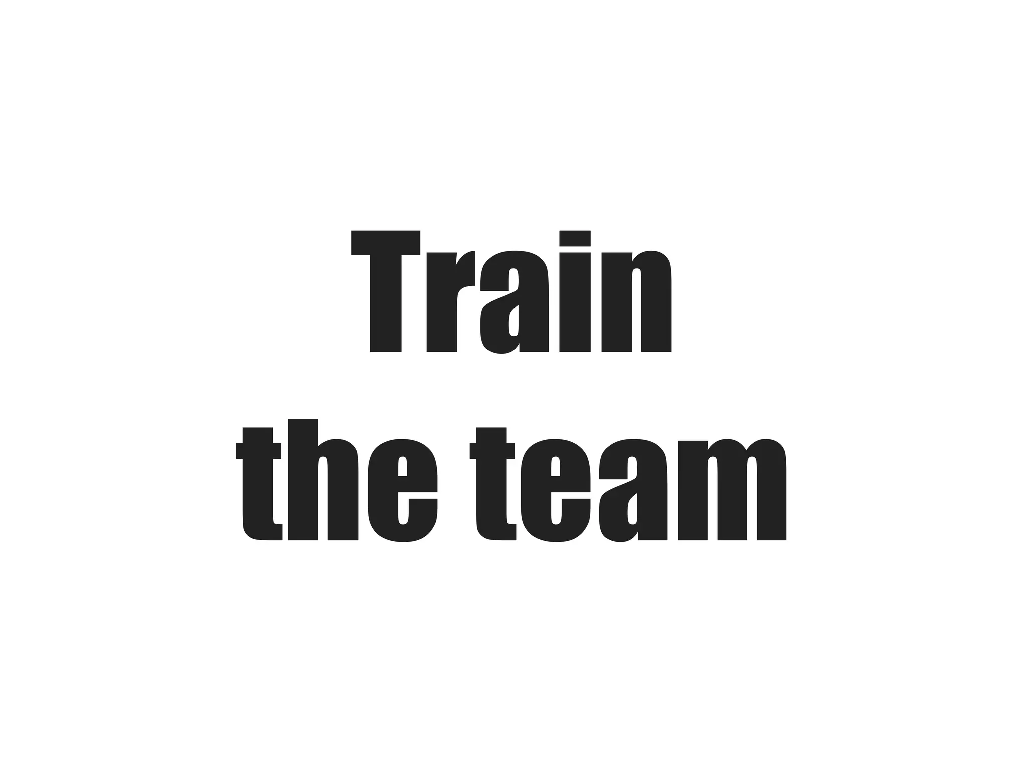 Train
the team

 