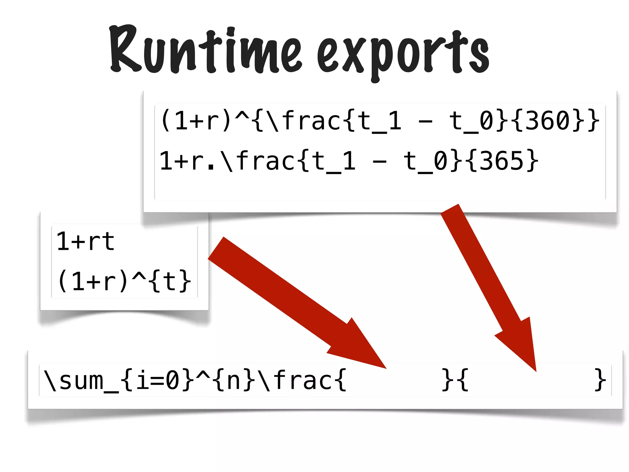 Runtime exports
(1+r)^{frac{t_1 - t_0}{360}}
1+r.frac{t_1 - t_0}{365}
1+rt
(1+r)^{t}

sum_{i=0}^{n}frac{

}{

}

 