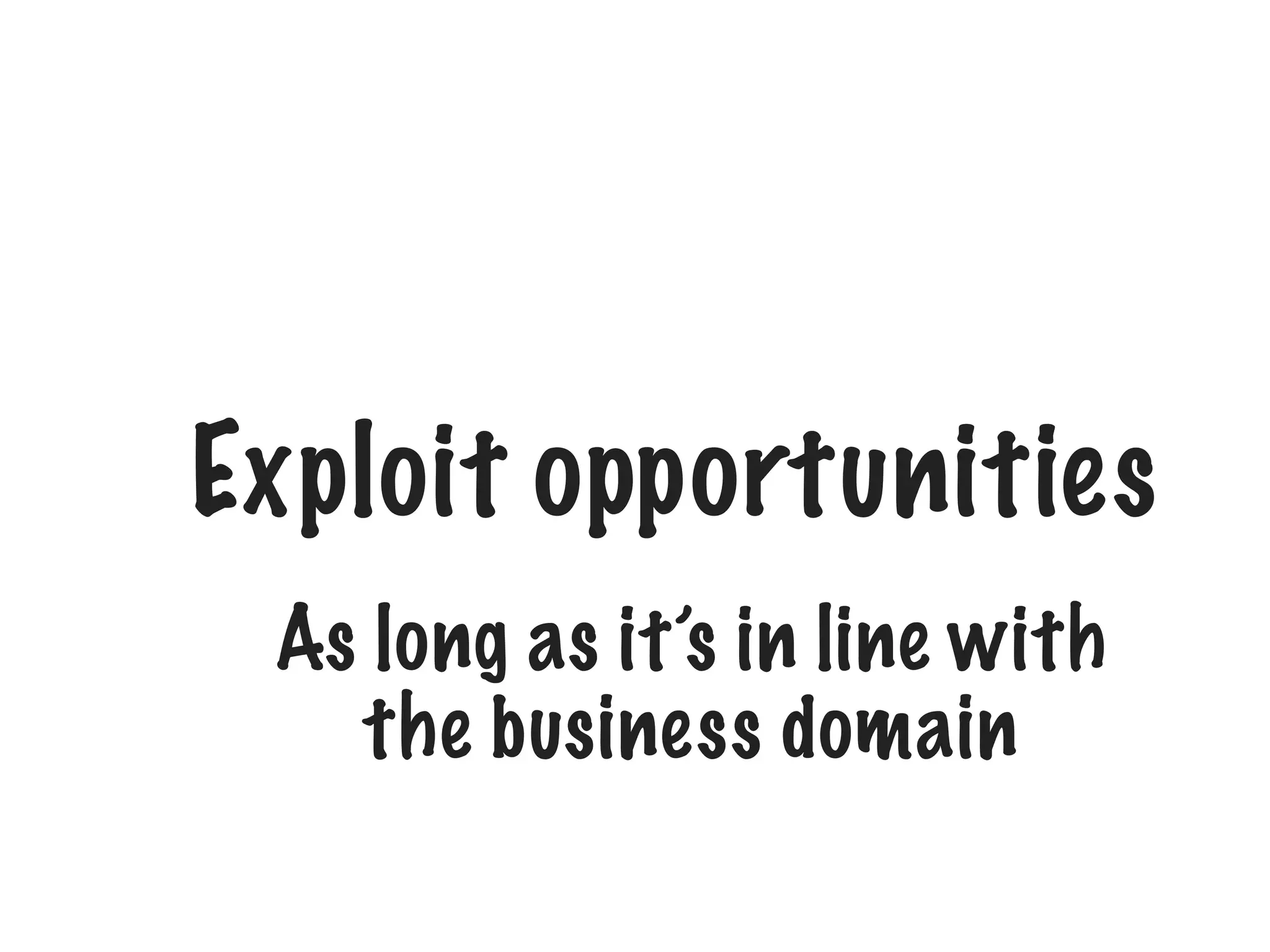 Exploit opportunities
As long as it’s in line with
the business domain

 
