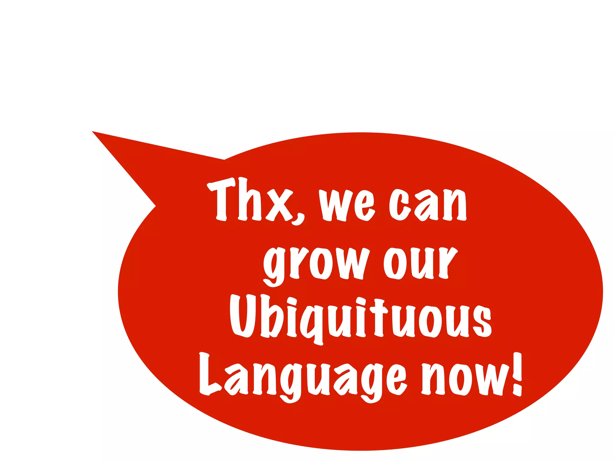 Thx, we can
grow our
Ubiquituous
Language now!

 