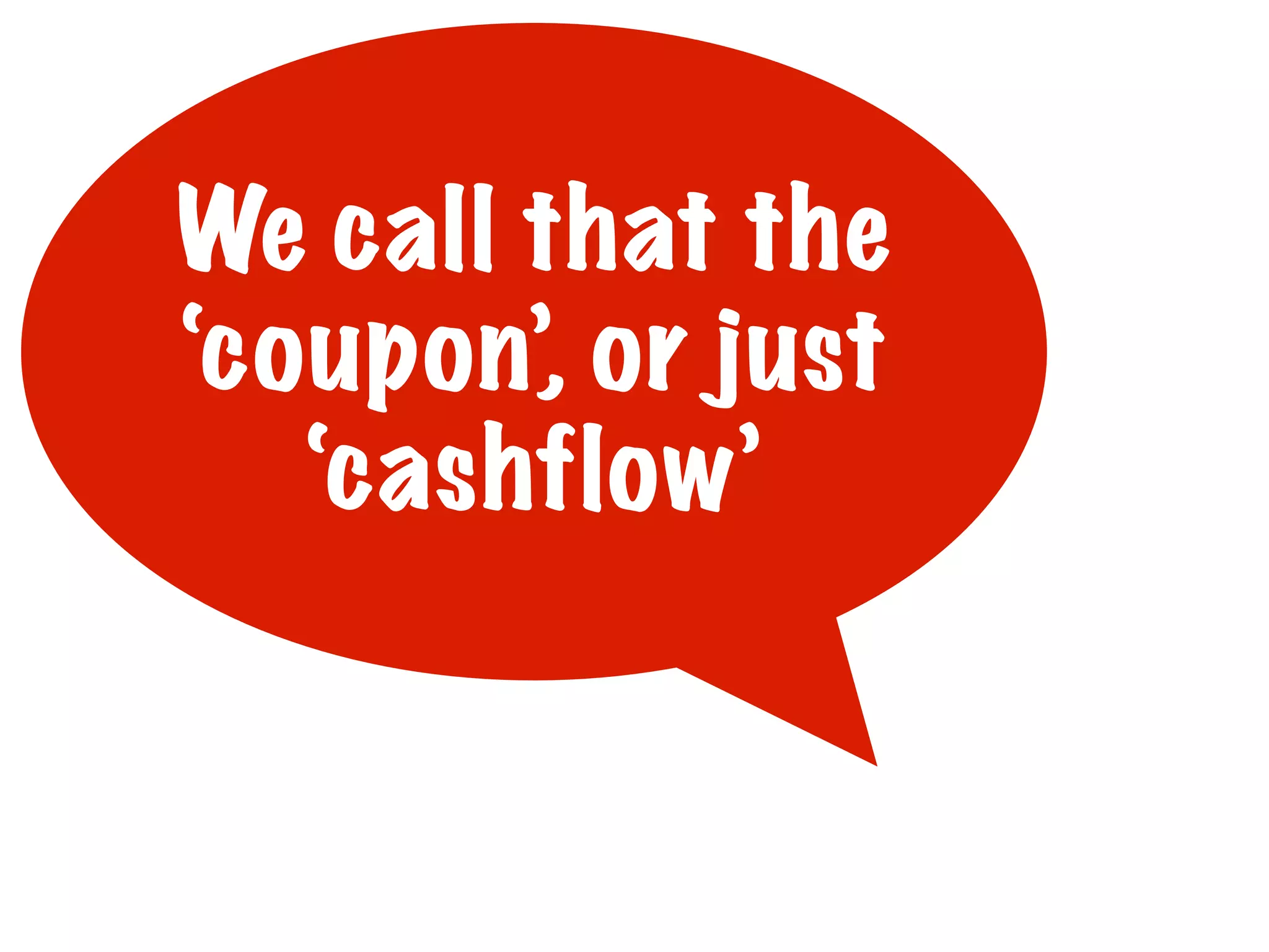 We call that the
‘coupon’, or just
‘cashflow’

 