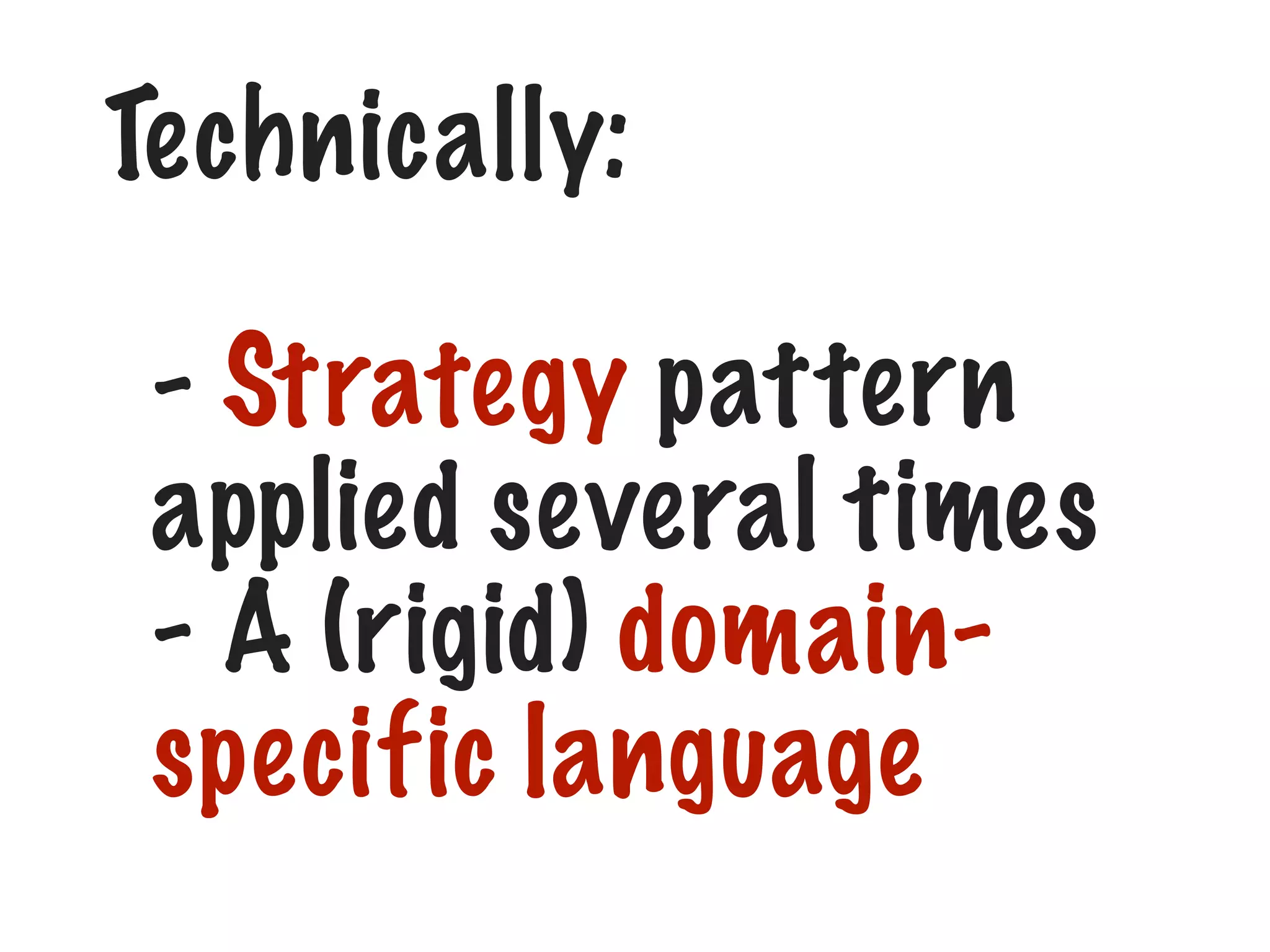 Technically:
- Strategy pattern
applied several times
- A (rigid) domainspecific language

 