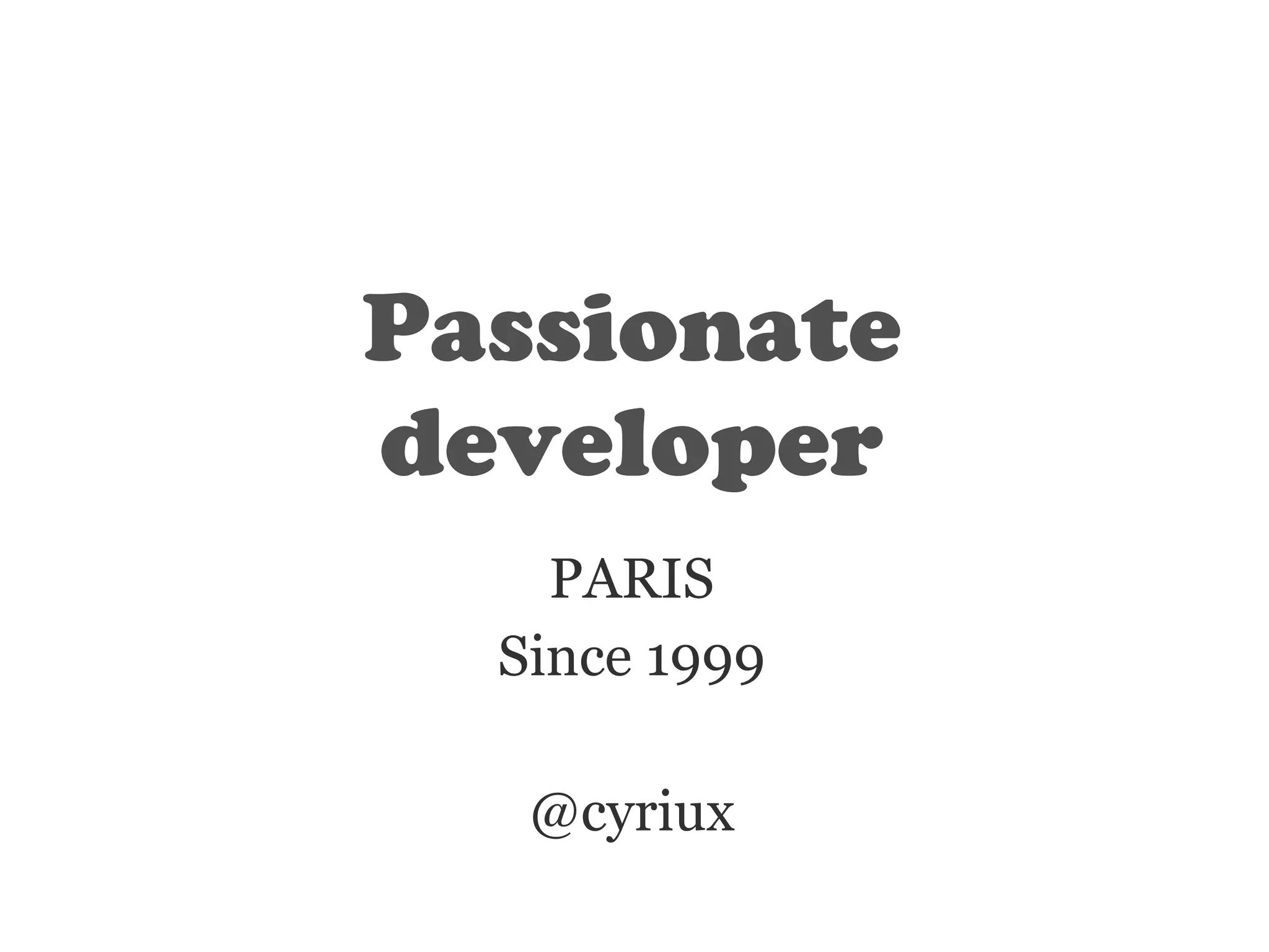Passionate
developer
PARIS
Since 1999
@cyriux

 