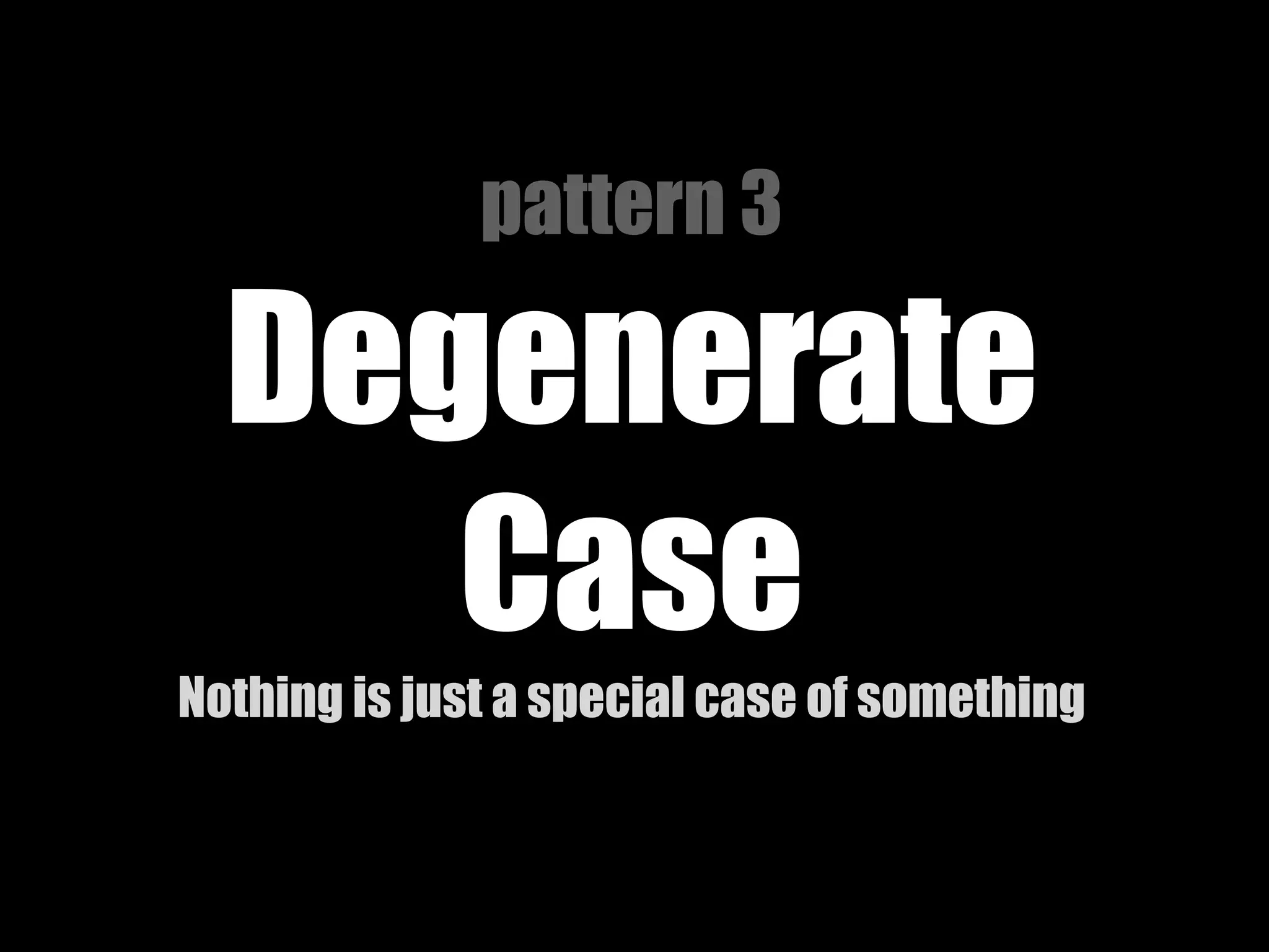 pattern 3

Degenerate
Case
Nothing is just a special case of something

 