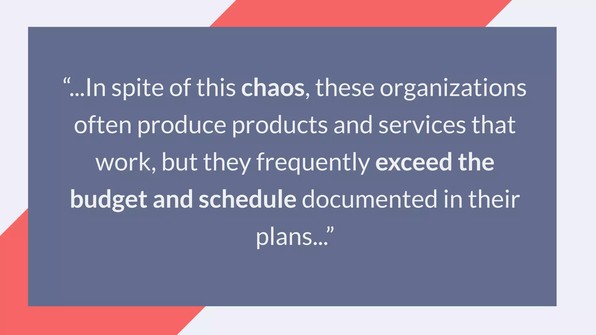 “...In spite of this chaos, these organizations
often produce products and services that
work, but they frequently exceed the
budget and schedule documented in their
plans...”
 
