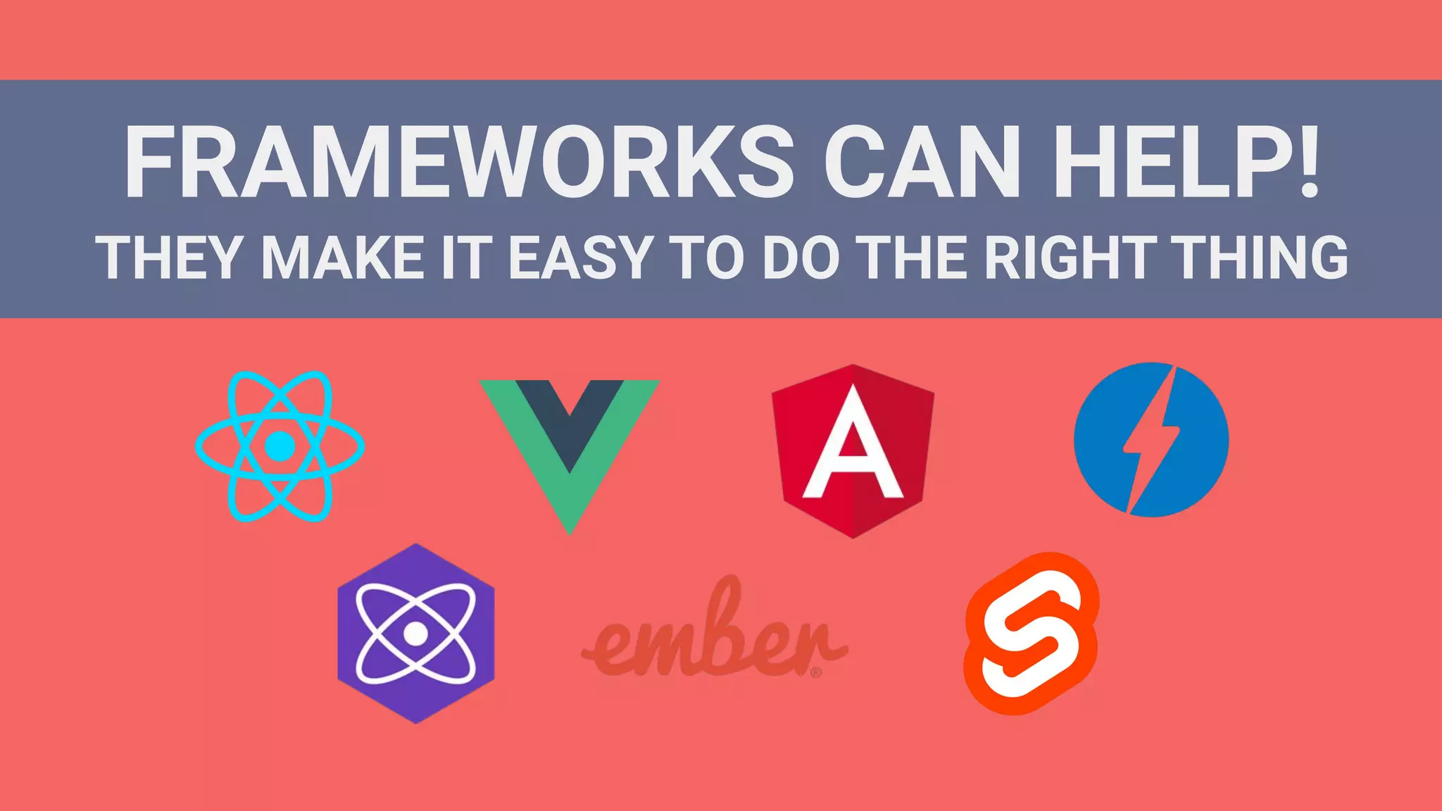 FRAMEWORKS CAN HELP!
THEY MAKE IT EASY TO DO THE RIGHT THING
 