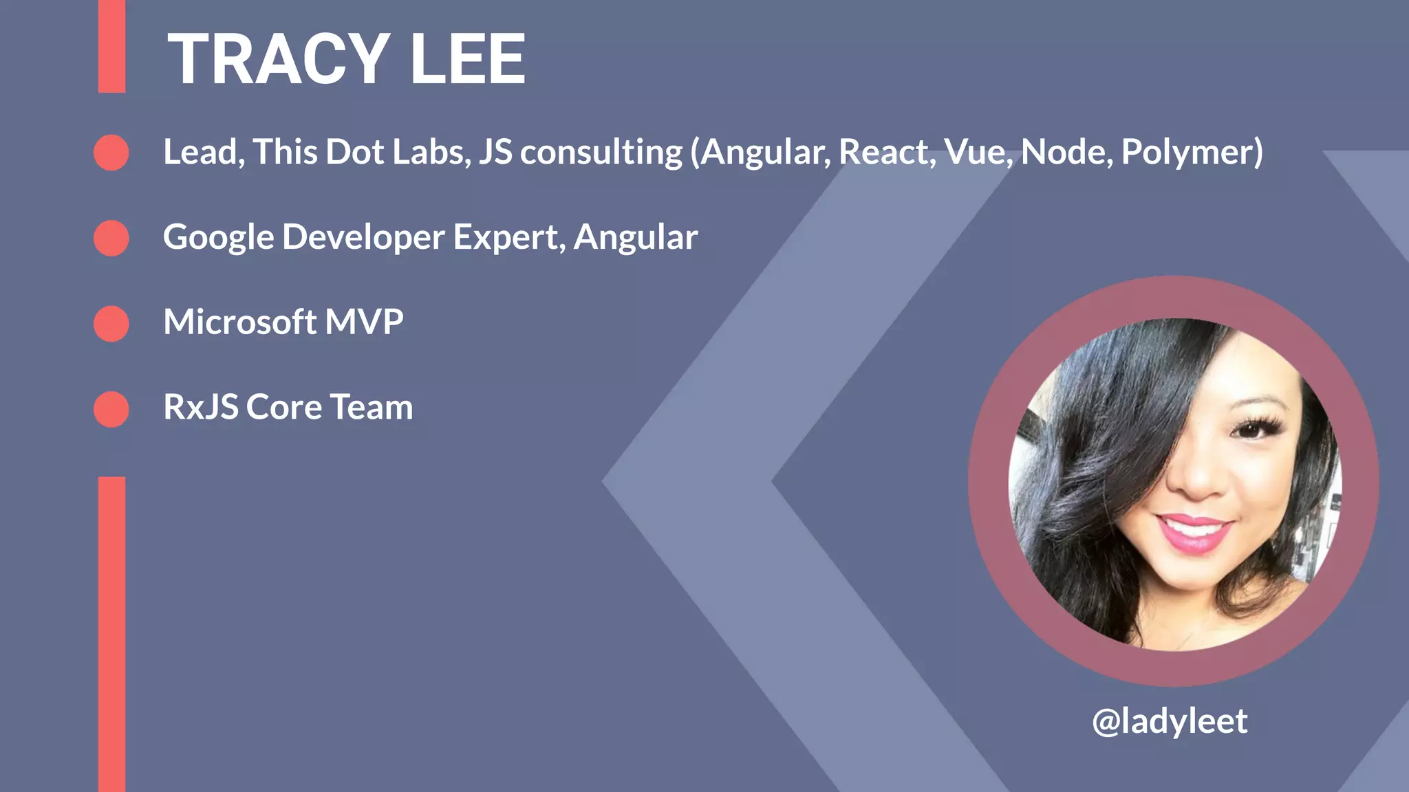 TRACY LEE
@ladyleet
Lead, This Dot Labs, JS consulting (Angular, React, Vue, Node, Polymer)
Google Developer Expert, Angular
Microsoft MVP
RxJS Core Team
 