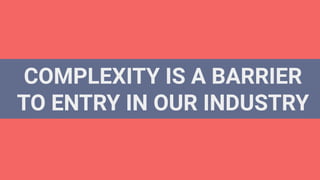 COMPLEXITY IS A BARRIER
TO ENTRY IN OUR INDUSTRY
 