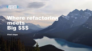 1CONFIDENTIAL
Where refactoring
meets
Big $$$
First steps
 