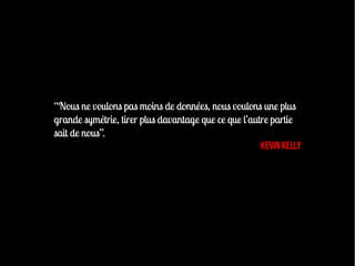 “Nous ne voulons pas moins de données, nous voulons une plus
grande symétrie, tirer plus davantage que ce que l’autre partie
sait de nous”.
                                                      Kevin Kelly
 