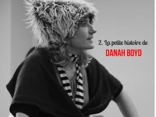 2. La petite histoire de
   DANAH BOYD
 