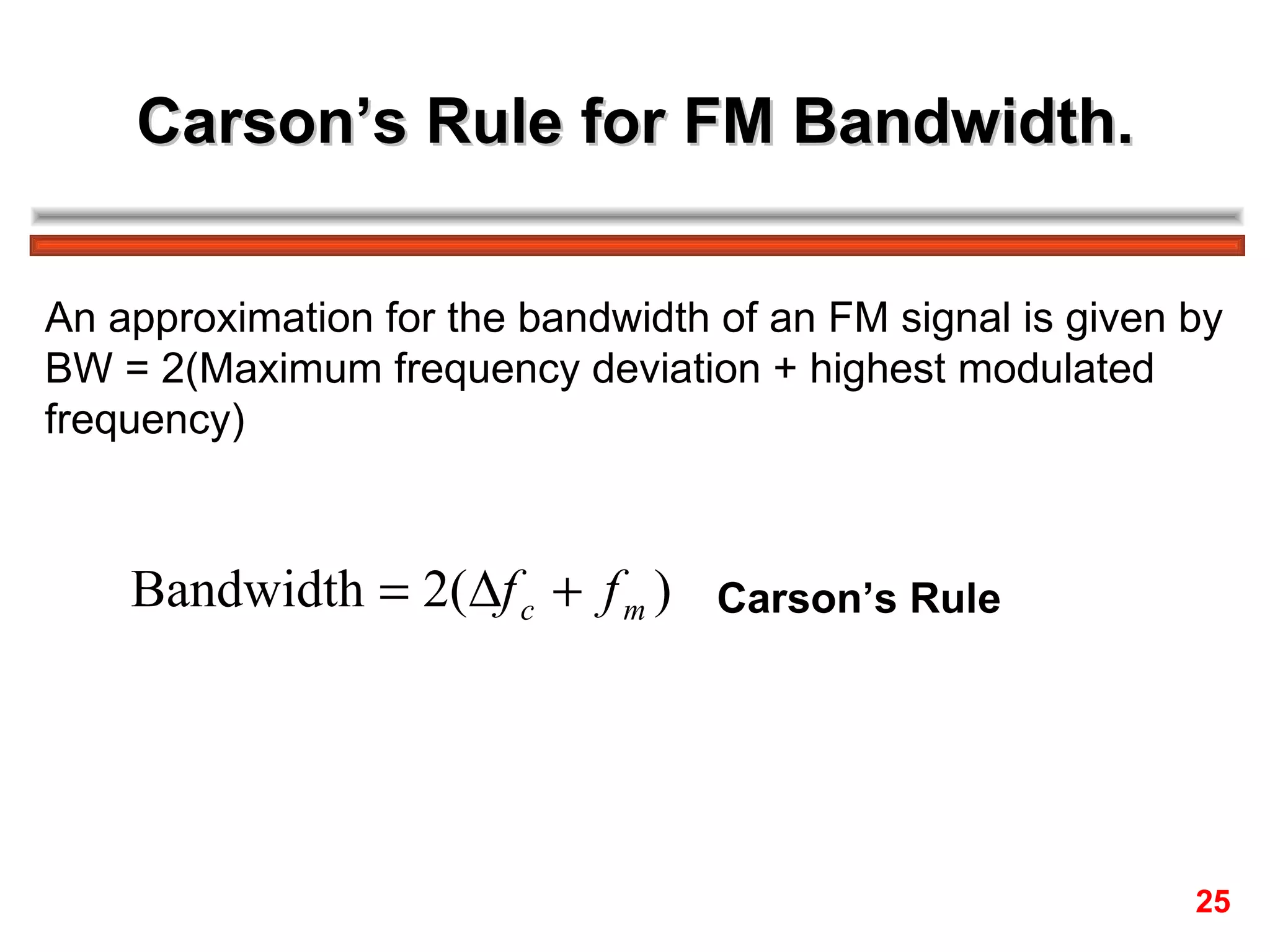 Carson’s Rule for FM Bandwidth. An approximation for the bandwidth of an FM signal is given by BW = 2(Maximum frequency deviation + highest modulated  frequency) Carson’s Rule   25 