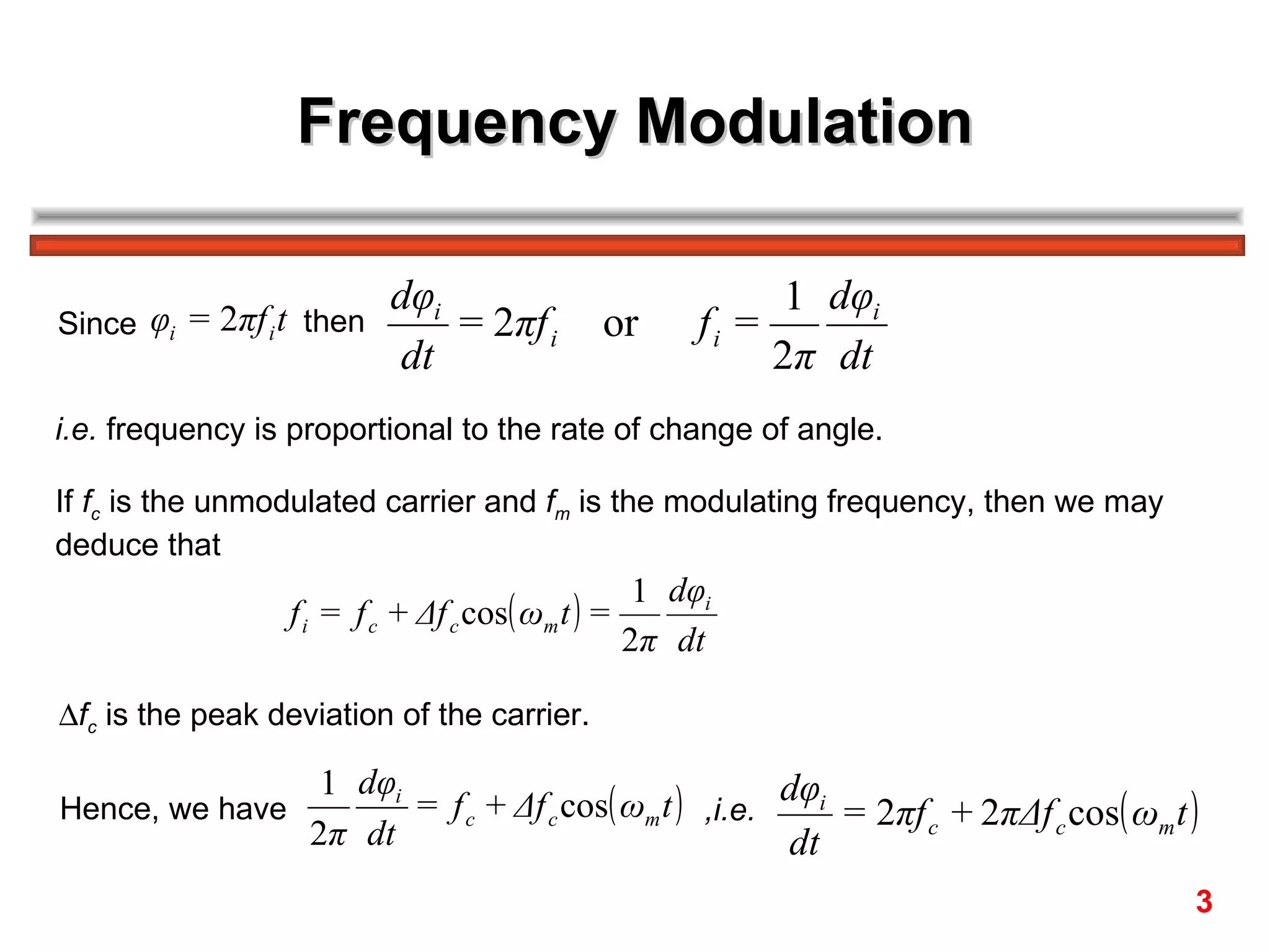 Frequency Modulation Since  then  i.e.  frequency is proportional to the rate of change of angle. If  f c   is the unmodulated carrier and  f m  is the modulating frequency, then we may  deduce that  f c   is the peak deviation of the carrier.  Hence, we have  ,i.e.   3 