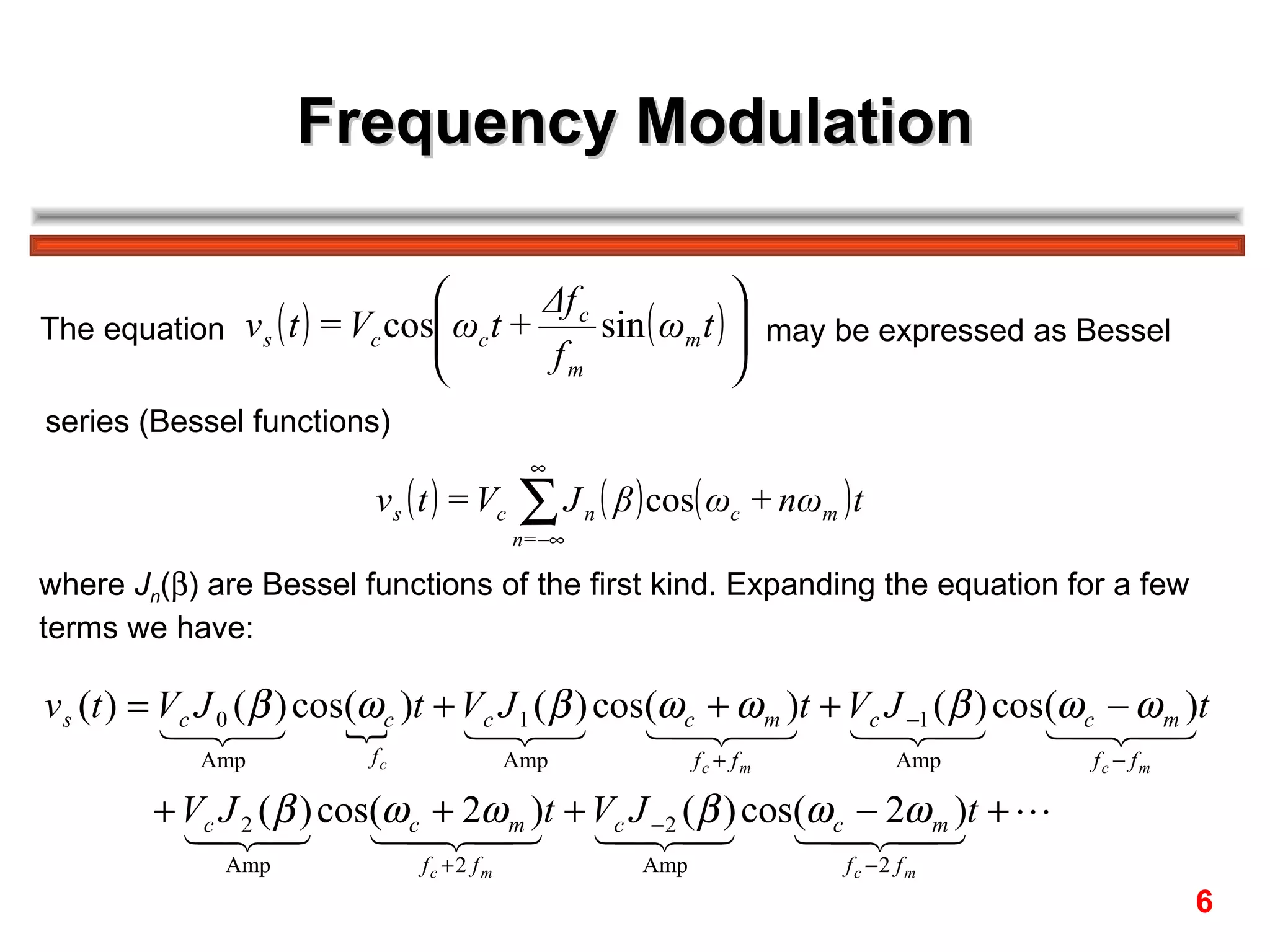 Frequency Modulation The equation  may be expressed as Bessel series (Bessel functions) where  J n (  ) are Bessel functions of the first kind. Expanding the equation for a few  terms we have: 6 