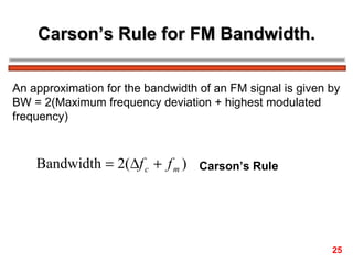 Carson’s Rule for FM Bandwidth. An approximation for the bandwidth of an FM signal is given by BW = 2(Maximum frequency deviation + highest modulated  frequency) Carson’s Rule   25 