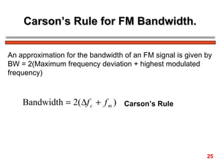 Carson’s Rule for FM Bandwidth. An approximation for the bandwidth of an FM signal is given by BW = 2(Maximum frequency deviation + highest modulated  frequency) Carson’s Rule   25 