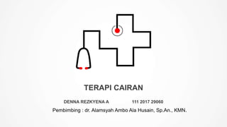 TERAPI CAIRAN
DENNA REZKYENA A 111 2017 29060
Pembimbing : dr. Alamsyah Ambo Ala Husain, Sp.An., KMN.
 
