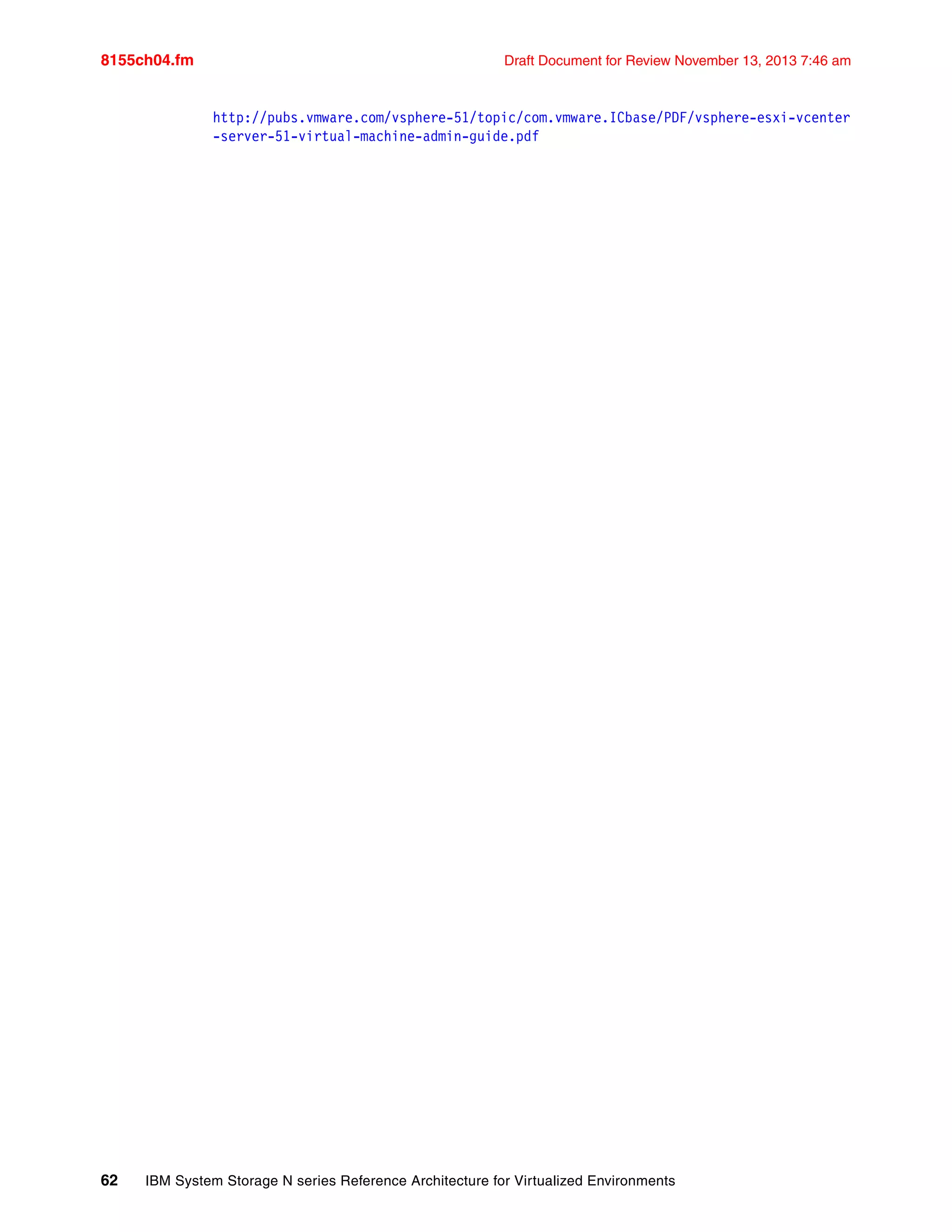 8155ch04.fm Draft Document for Review November 13, 2013 7:46 am
62 IBM System Storage N series Reference Architecture for Virtualized Environments
http://pubs.vmware.com/vsphere-51/topic/com.vmware.ICbase/PDF/vsphere-esxi-vcenter
-server-51-virtual-machine-admin-guide.pdf
 