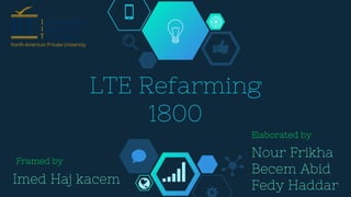 LTE Refarming
1800
Nour Frikha
Becem Abid
Fedy Haddar
Elaborated by
Framed by
Imed Haj kacem
 