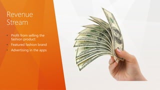 Revenue
Stream
• Profit from selling the
fashion product
• Featured fashion brand
• Advertising in the apps
 