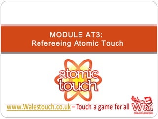 MODULE AT3:
Refereeing Atomic Touch
 