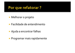   Melhorar	
  o	
  projeto	
  


  Facilidade	
  de	
  entendimento	
  


  Ajuda	
  a	
  encontrar	
  falhas	
  

  Programar	
  mais	
  rapidamente	
  
 