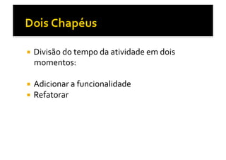   Divisão	
  do	
  tempo	
  da	
  atividade	
  em	
  dois	
  
  momentos:	
  

  Adicionar	
  a	
  funcionalidade	
  
  Refatorar	
  
 