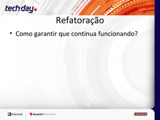 Refatoração
• Como garantir que continua funcionando?
 