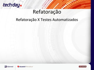 Refatoração
Refatoração X Testes Automatizados
 
