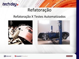 Refatoração
Refatoração X Testes Automatizados
 