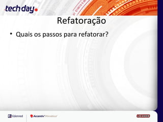 Refatoração
• Quais os passos para refatorar?
 