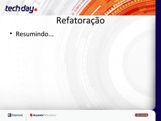 Refatoração
• Resumindo...
 
