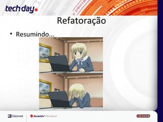 Refatoração
• Resumindo...
 