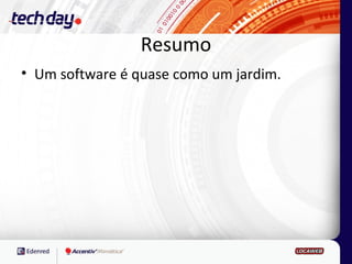 Resumo
• Um software é quase como um jardim.
 