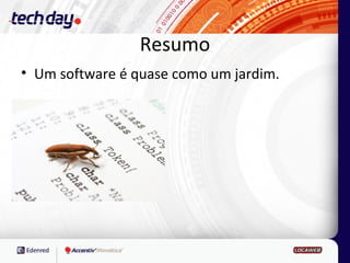 Resumo
• Um software é quase como um jardim.
 
