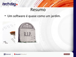Resumo
• Um software é quase como um jardim.
 