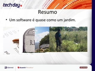 Resumo
• Um software é quase como um jardim.
 