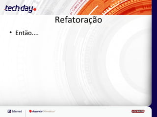 Refatoração
• Então....
 