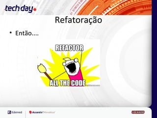 Refatoração
• Então....
 